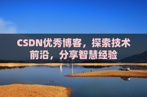 CSDN优秀博客，探索技术前沿，分享智慧经验